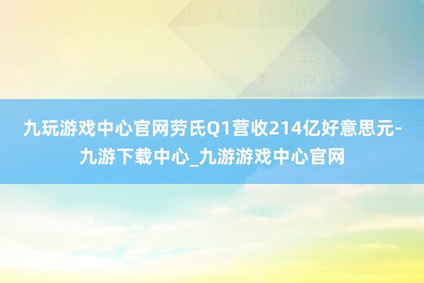 九玩游戏中心官网劳氏Q1营收214亿好意思元-九游下载中心_九游游戏中心官网