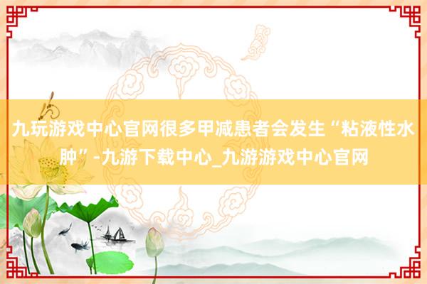 九玩游戏中心官网很多甲减患者会发生“粘液性水肿”-九游下载中心_九游游戏中心官网