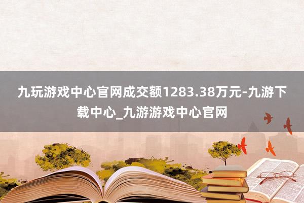 九玩游戏中心官网成交额1283.38万元-九游下载中心_九游游戏中心官网