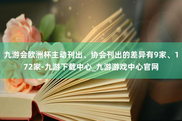 九游会欧洲杯主动刊出、协会刊出的差异有9家、172家-九游下载中心_九游游戏中心官网