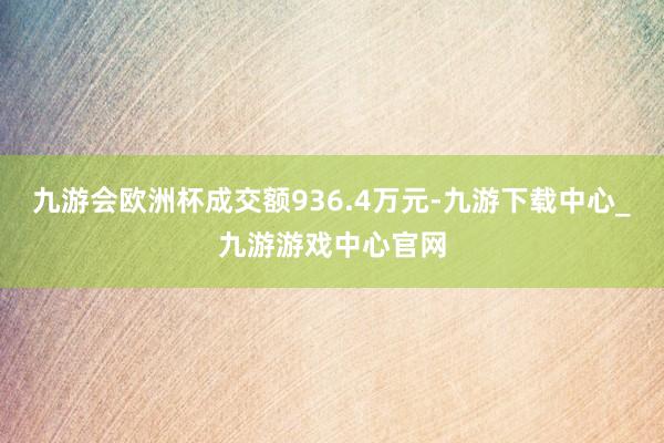 九游会欧洲杯成交额936.4万元-九游下载中心_九游游戏中心官网