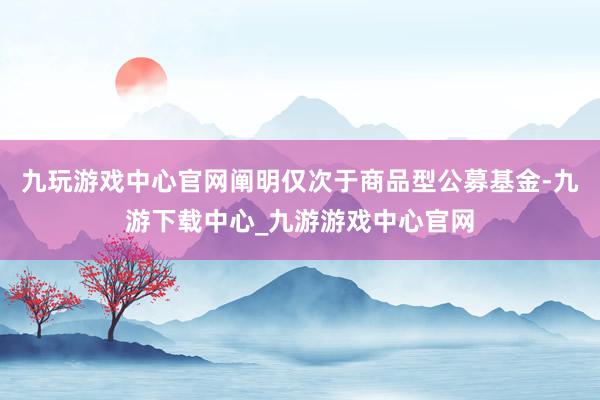 九玩游戏中心官网阐明仅次于商品型公募基金-九游下载中心_九游游戏中心官网