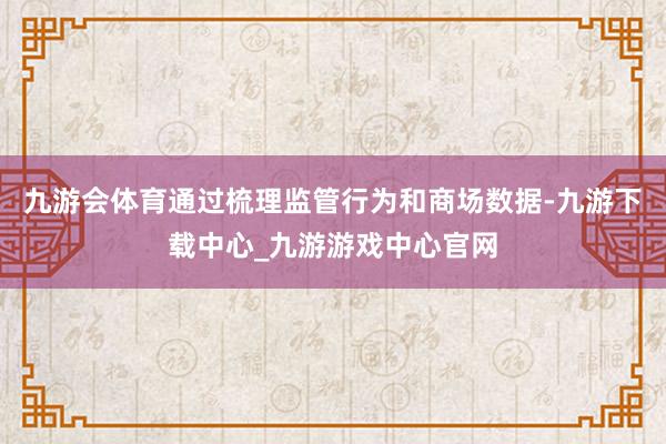 九游会体育通过梳理监管行为和商场数据-九游下载中心_九游游戏中心官网