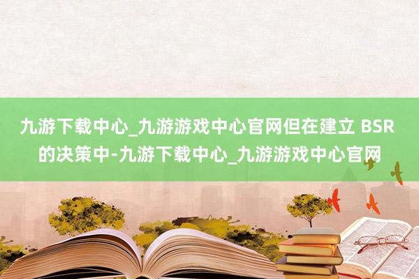 九游下载中心_九游游戏中心官网但在建立 BSR 的决策中-九游下载中心_九游游戏中心官网