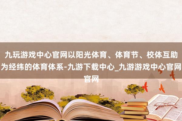 九玩游戏中心官网以阳光体育、体育节、校体互助为经纬的体育体系-九游下载中心_九游游戏中心官网