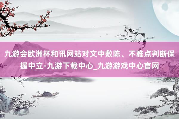 九游会欧洲杯和讯网站对文中敷陈、不雅点判断保握中立-九游下载中心_九游游戏中心官网